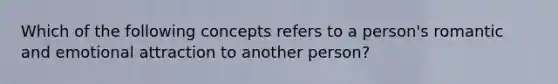 Which of the following concepts refers to a person's romantic and emotional attraction to another person?