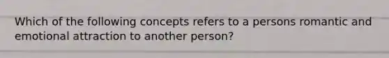 Which of the following concepts refers to a persons romantic and emotional attraction to another person?