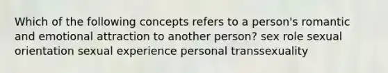 Which of the following concepts refers to a person's romantic and emotional attraction to another person? sex role sexual orientation sexual experience personal transsexuality