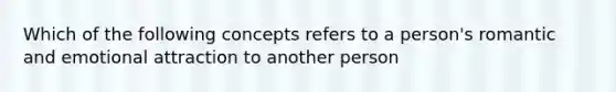 Which of the following concepts refers to a person's romantic and emotional attraction to another person