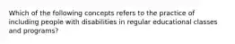 Which of the following concepts refers to the practice of including people with disabilities in regular educational classes and programs?