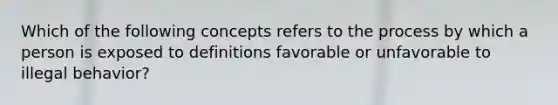 Which of the following concepts refers to the process by which a person is exposed to definitions favorable or unfavorable to illegal behavior?