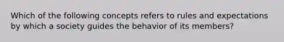 Which of the following concepts refers to rules and expectations by which a society guides the behavior of its members?