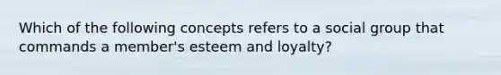 Which of the following concepts refers to a social group that commands a member's esteem and loyalty?