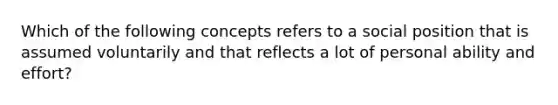 Which of the following concepts refers to a social position that is assumed voluntarily and that reflects a lot of personal ability and effort?