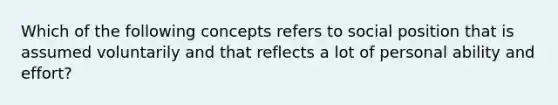 Which of the following concepts refers to social position that is assumed voluntarily and that reflects a lot of personal ability and effort?