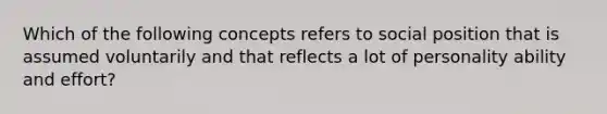 Which of the following concepts refers to social position that is assumed voluntarily and that reflects a lot of personality ability and effort?