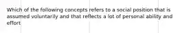 Which of the following concepts refers to a social position that is assumed voluntarily and that reflects a lot of personal ability and effort