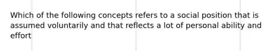 Which of the following concepts refers to a social position that is assumed voluntarily and that reflects a lot of personal ability and effort