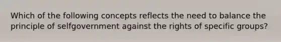 Which of the following concepts reflects the need to balance the principle of selfgovernment against the rights of specific groups?