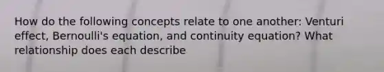 How do the following concepts relate to one another: Venturi effect, Bernoulli's equation, and continuity equation? What relationship does each describe