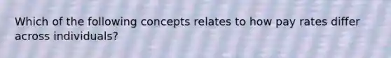 Which of the following concepts relates to how pay rates differ across individuals?