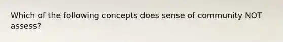 Which of the following concepts does sense of community NOT assess?