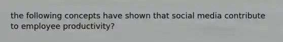 the following concepts have shown that social media contribute to employee productivity?