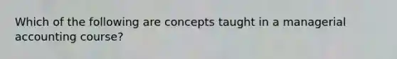 Which of the following are concepts taught in a managerial accounting course?