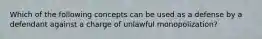 Which of the following concepts can be used as a defense by a defendant against a charge of unlawful monopolization?