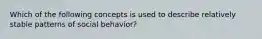 Which of the following concepts is used to describe relatively stable patterns of social behavior?