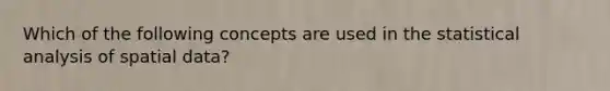 Which of the following concepts are used in the statistical analysis of spatial data?