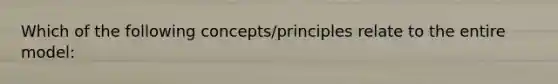 Which of the following concepts/principles relate to the entire model: