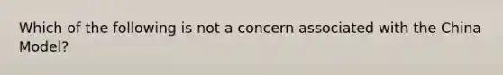 Which of the following is not a concern associated with the China Model?