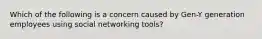 Which of the following is a concern caused by Gen-Y generation employees using social networking tools?