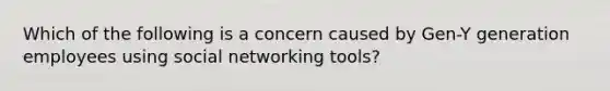 Which of the following is a concern caused by Gen-Y generation employees using social networking tools?