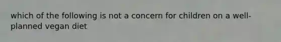 which of the following is not a concern for children on a well-planned vegan diet