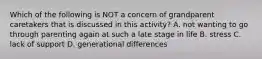 Which of the following is NOT a concern of grandparent caretakers that is discussed in this activity? A. not wanting to go through parenting again at such a late stage in life B. stress C. lack of support D. generational differences