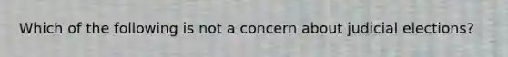 Which of the following is not a concern about judicial elections?