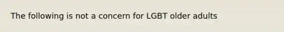 The following is not a concern for LGBT older adults