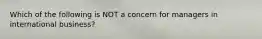 Which of the following is NOT a concern for managers in international business?