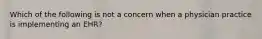 Which of the following is not a concern when a physician practice is implementing an EHR?