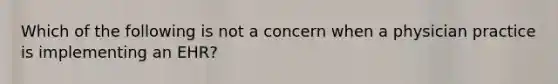 Which of the following is not a concern when a physician practice is implementing an EHR?