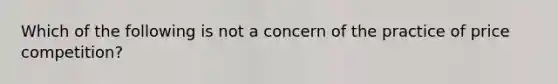 Which of the following is not a concern of the practice of price competition?