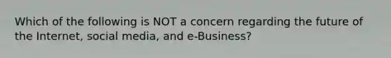 Which of the following is NOT a concern regarding the future of the Internet, social media, and e-Business?