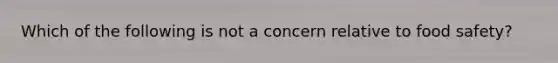 Which of the following is not a concern relative to food safety?