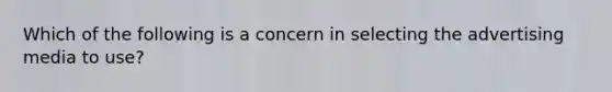 Which of the following is a concern in selecting the advertising media to use?