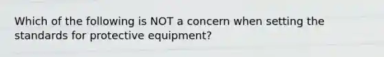 Which of the following is NOT a concern when setting the standards for protective equipment?