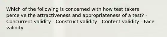 Which of the following is concerned with how test takers perceive the attractiveness and appropriateness of a test? - Concurrent validity - Construct validity - Content validity - Face validity