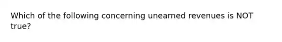 Which of the following concerning unearned revenues is NOT true?