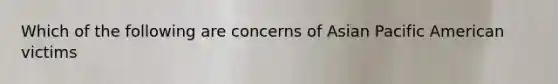 Which of the following are concerns of Asian Pacific American victims