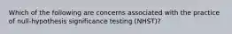 Which of the following are concerns associated with the practice of null-hypothesis significance testing (NHST)?