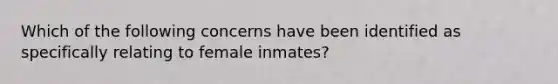 Which of the following concerns have been identified as specifically relating to female inmates?