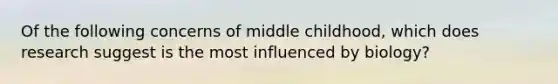 Of the following concerns of middle childhood, which does research suggest is the most influenced by biology?