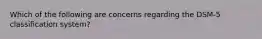 Which of the following are concerns regarding the DSM-5 classification system?