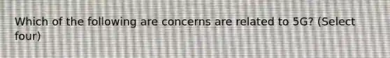 Which of the following are concerns are related to 5G? (Select four)