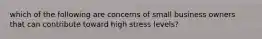 which of the following are concerns of small business owners that can contribute toward high stress levels?