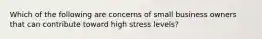 Which of the following are concerns of small business owners that can contribute toward high stress levels?