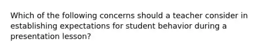 Which of the following concerns should a teacher consider in establishing expectations for student behavior during a presentation lesson?