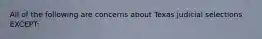 All of the following are concerns about Texas judicial selections EXCEPT: